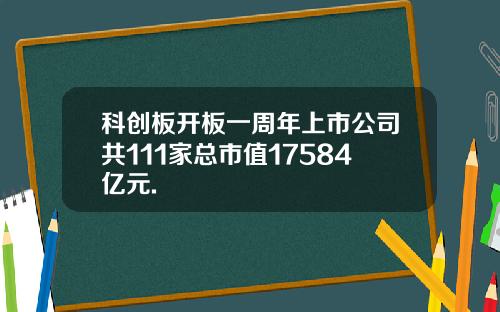科创板开板一周年上市公司共111家总市值17584亿元.