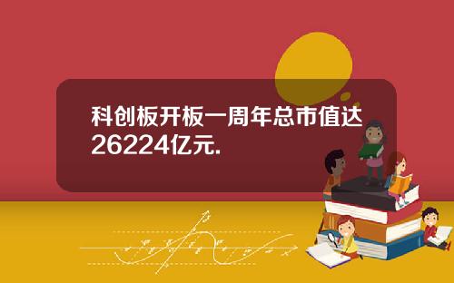 科创板开板一周年总市值达26224亿元.