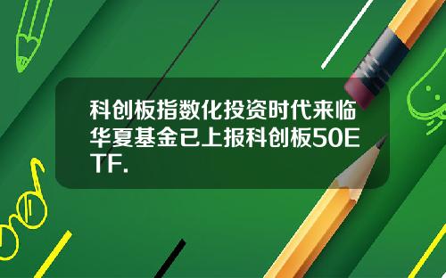 科创板指数化投资时代来临华夏基金已上报科创板50ETF.