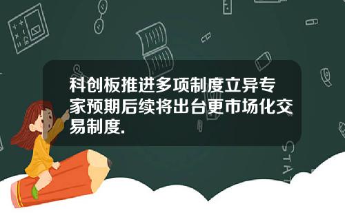 科创板推进多项制度立异专家预期后续将出台更市场化交易制度.