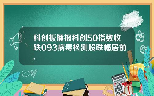 科创板播报科创50指数收跌093病毒检测股跌幅居前.