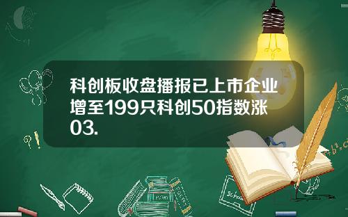 科创板收盘播报已上市企业增至199只科创50指数涨03.