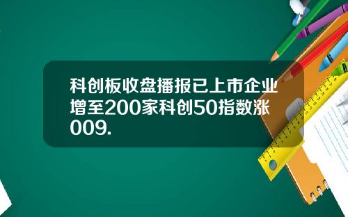 科创板收盘播报已上市企业增至200家科创50指数涨009.