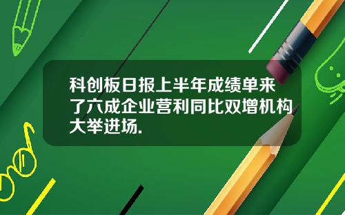 科创板日报上半年成绩单来了六成企业营利同比双增机构大举进场.