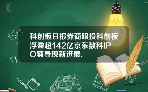 科创板日报券商跟投科创板浮盈超142亿京东数科IPO辅导现新进展.