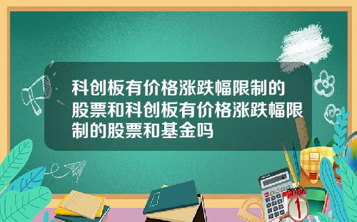 科创板有价格涨跌幅限制的股票和科创板有价格涨跌幅限制的股票和基金吗