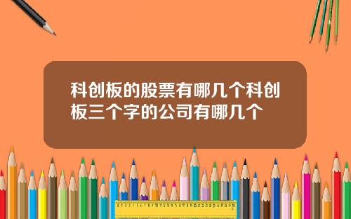 科创板的股票有哪几个科创板三个字的公司有哪几个