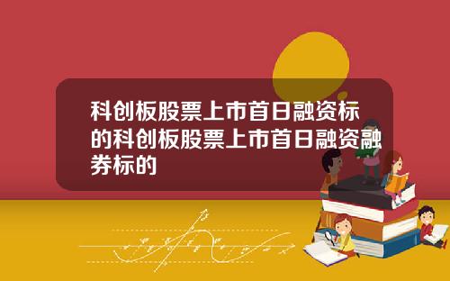 科创板股票上市首日融资标的科创板股票上市首日融资融券标的
