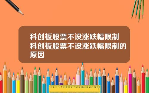科创板股票不设涨跌幅限制科创板股票不设涨跌幅限制的原因