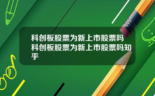 科创板股票为新上市股票吗科创板股票为新上市股票吗知乎