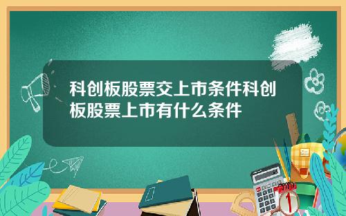 科创板股票交上市条件科创板股票上市有什么条件