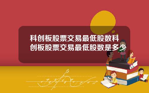 科创板股票交易最低股数科创板股票交易最低股数是多少