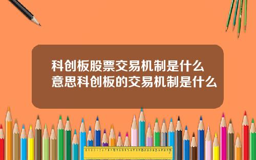 科创板股票交易机制是什么意思科创板的交易机制是什么