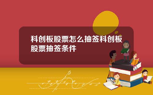 科创板股票怎么抽签科创板股票抽签条件