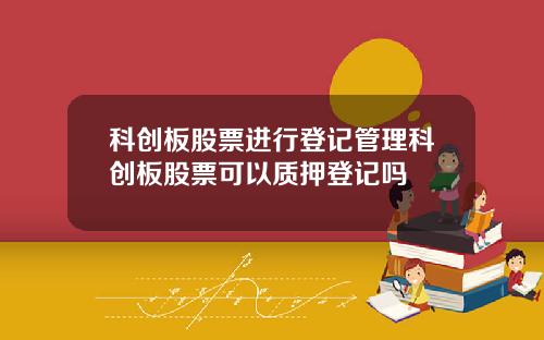 科创板股票进行登记管理科创板股票可以质押登记吗