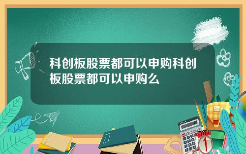 科创板股票都可以申购科创板股票都可以申购么