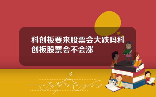 科创板要来股票会大跌吗科创板股票会不会涨