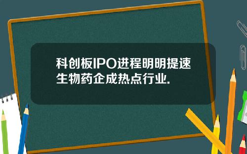 科创板IPO进程明明提速生物药企成热点行业.
