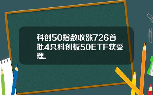 科创50指数收涨726首批4只科创板50ETF获受理.