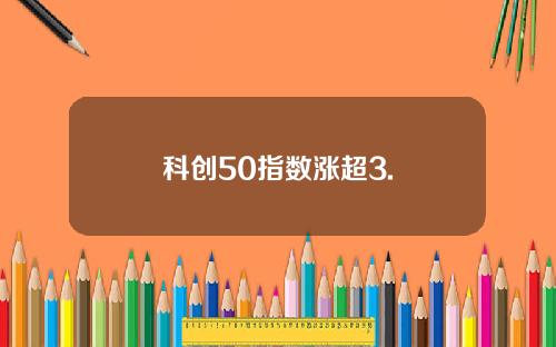 科创50指数涨超3.