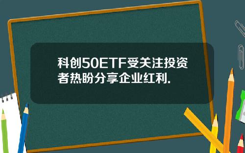 科创50ETF受关注投资者热盼分享企业红利.
