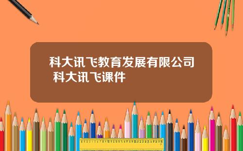 科大讯飞教育发展有限公司 科大讯飞课件