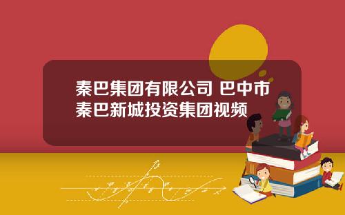 秦巴集团有限公司 巴中市秦巴新城投资集团视频