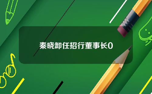 秦晓卸任招行董事长0