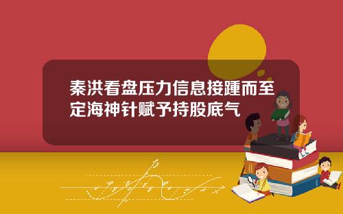 秦洪看盘压力信息接踵而至定海神针赋予持股底气