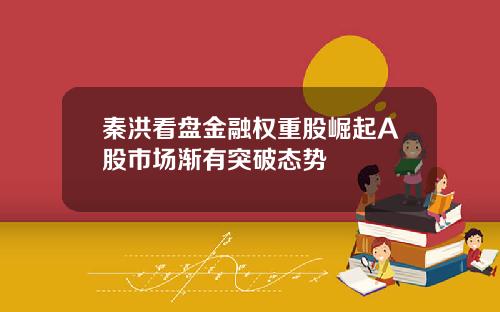 秦洪看盘金融权重股崛起A股市场渐有突破态势
