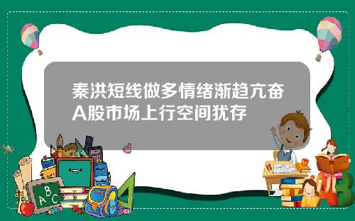 秦洪短线做多情绪渐趋亢奋A股市场上行空间犹存