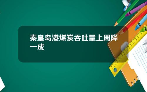 秦皇岛港煤炭吞吐量上周降一成