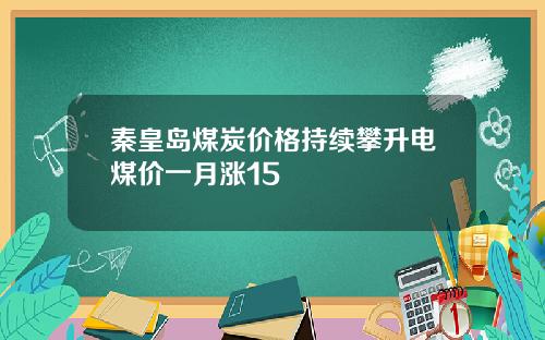 秦皇岛煤炭价格持续攀升电煤价一月涨15