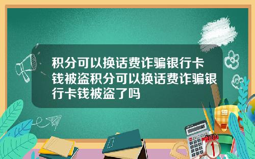 积分可以换话费诈骗银行卡钱被盗积分可以换话费诈骗银行卡钱被盗了吗
