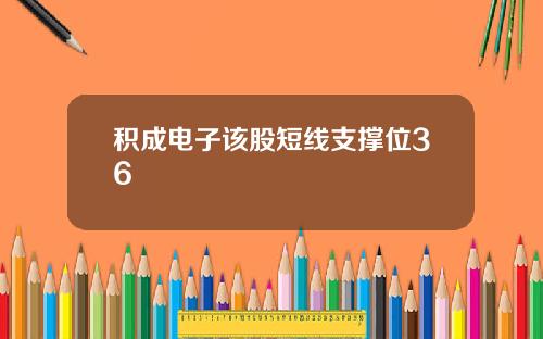 积成电子该股短线支撑位36