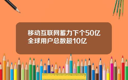 移动互联网蓄力下个50亿全球用户总数超10亿