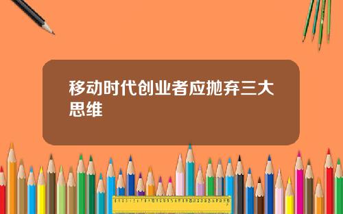 移动时代创业者应抛弃三大思维