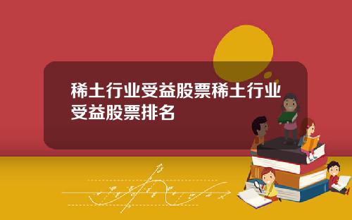 稀土行业受益股票稀土行业受益股票排名