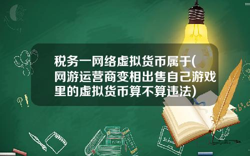 税务一网络虚拟货币属于(网游运营商变相出售自己游戏里的虚拟货币算不算违法)