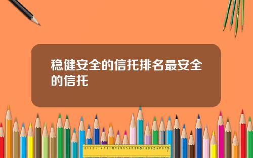 稳健安全的信托排名最安全的信托
