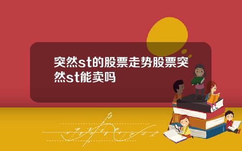 突然st的股票走势股票突然st能卖吗