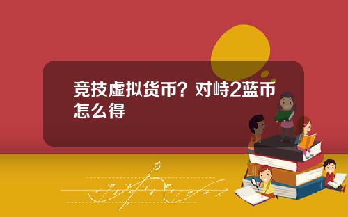 竞技虚拟货币？对峙2蓝币怎么得
