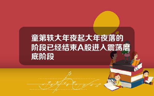童第轶大年夜起大年夜落的阶段已经结束A股进入震荡磨底阶段