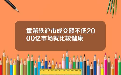 童第轶沪市成交额不低2000亿市场就比较健康