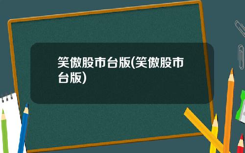 笑傲股市台版(笑傲股市 台版)