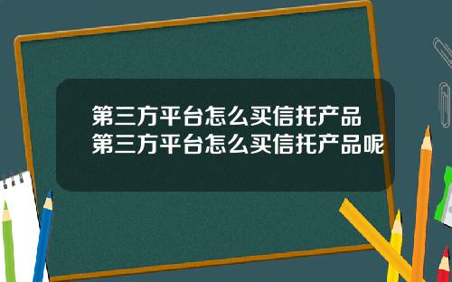 第三方平台怎么买信托产品第三方平台怎么买信托产品呢