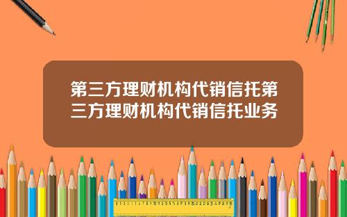 第三方理财机构代销信托第三方理财机构代销信托业务