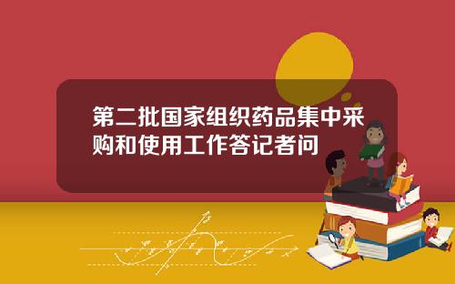 第二批国家组织药品集中采购和使用工作答记者问