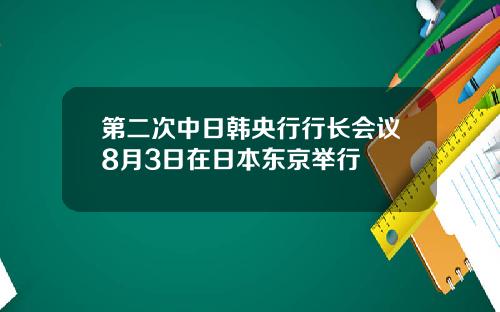 第二次中日韩央行行长会议8月3日在日本东京举行