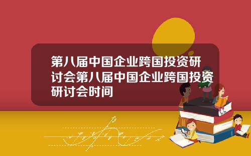 第八届中国企业跨国投资研讨会第八届中国企业跨国投资研讨会时间